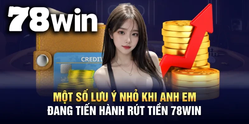 Một số điểm cần lưu ý trong quá trình Rút tiền 78WIN
